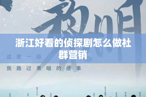 浙江好看的侦探剧怎么做社群营销