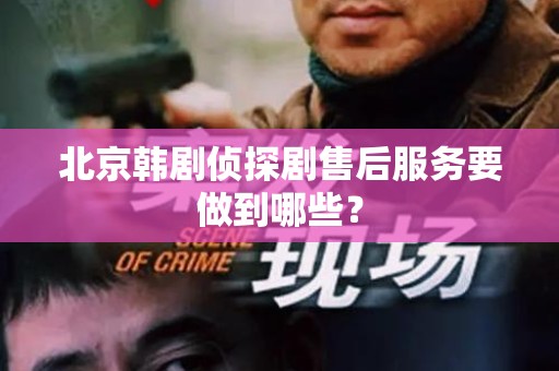 北京韩剧侦探剧售后服务要做到哪些？