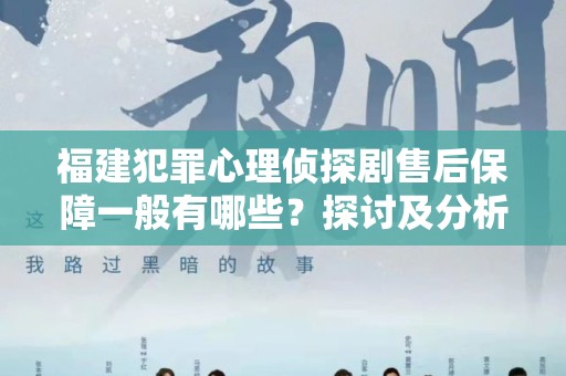 福建犯罪心理侦探剧售后保障一般有哪些？探讨及分析