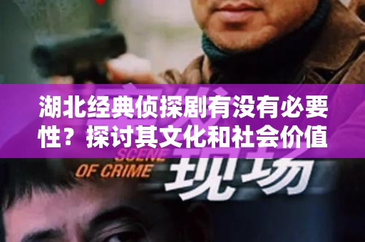 湖北经典侦探剧有没有必要性？探讨其文化和社会价值