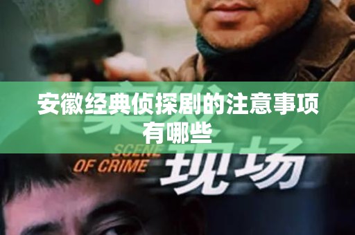 安徽经典侦探剧的注意事项有哪些