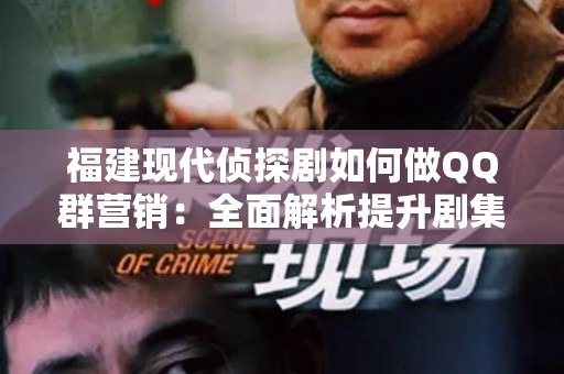 福建现代侦探剧如何做QQ群营销：全面解析提升剧集影响力的策略
