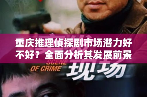 重庆推理侦探剧市场潜力好不好？全面分析其发展前景