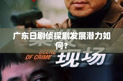 广东日剧侦探剧发展潜力如何？