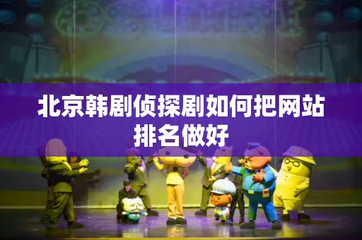 北京韩剧侦探剧如何把网站排名做好