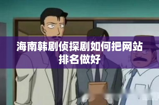 海南韩剧侦探剧如何把网站排名做好