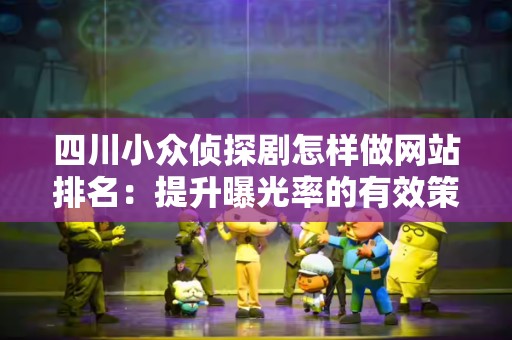 四川小众侦探剧怎样做网站排名：提升曝光率的有效策略