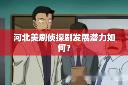 河北美剧侦探剧发展潜力如何？