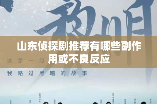 山东侦探剧推荐有哪些副作用或不良反应