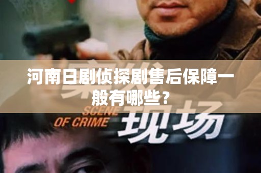 河南日剧侦探剧售后保障一般有哪些？