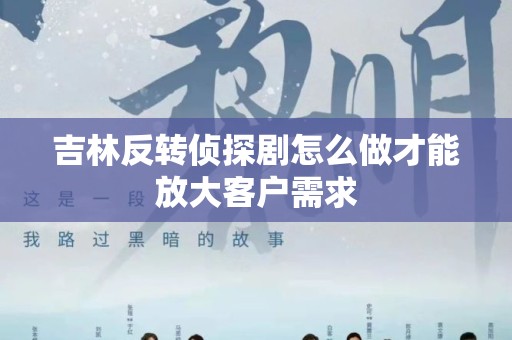 吉林反转侦探剧怎么做才能放大客户需求