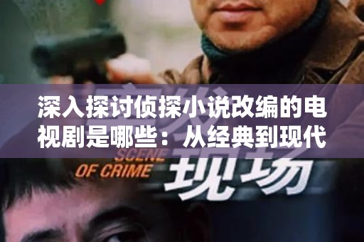 深入探讨侦探小说改编的电视剧是哪些：从经典到现代的影视魅力