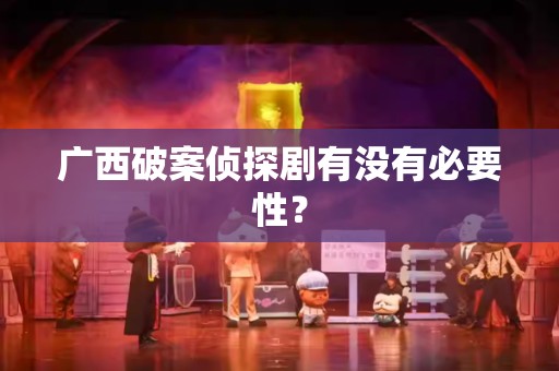 广西破案侦探剧有没有必要性？