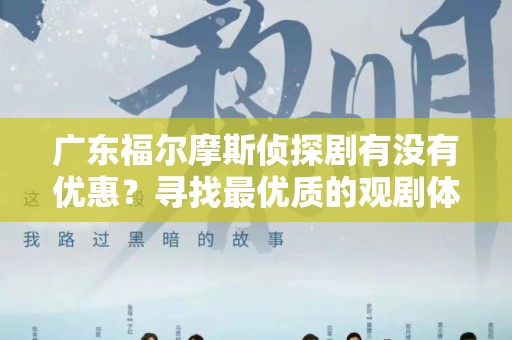 广东福尔摩斯侦探剧有没有优惠？寻找最优质的观剧体验
