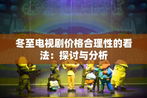 冬至电视剧价格合理性的看法：探讨与分析