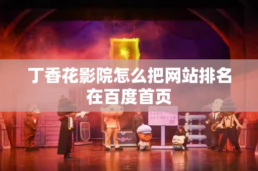 丁香花影院怎么把网站排名在百度首页