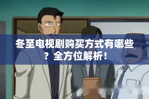 冬至电视剧购买方式有哪些？全方位解析！