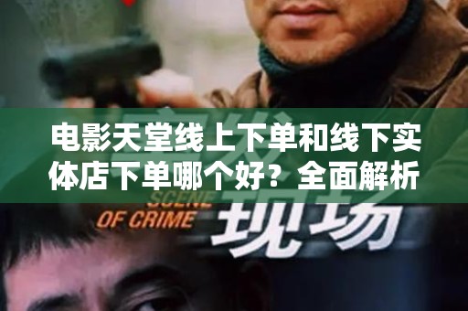 电影天堂线上下单和线下实体店下单哪个好？全面解析