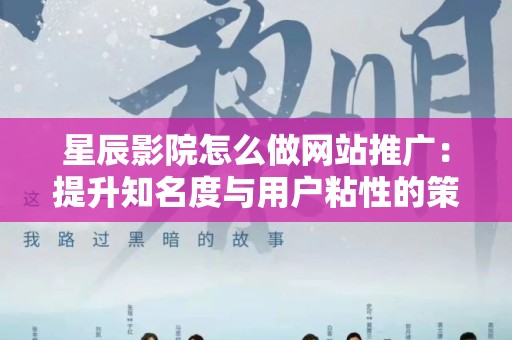 星辰影院怎么做网站推广：提升知名度与用户粘性的策略