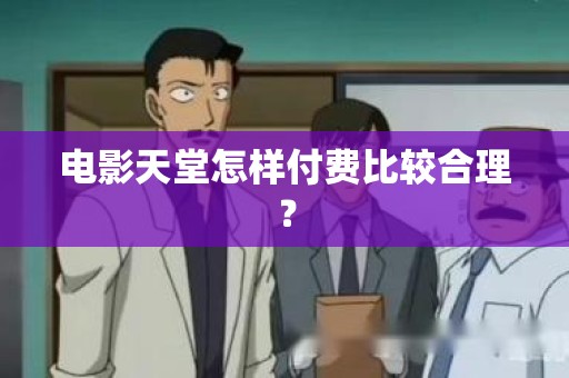 电影天堂怎样付费比较合理？