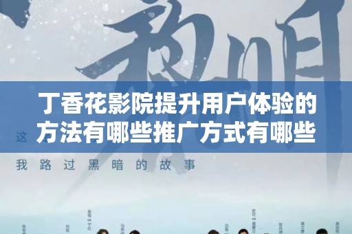 丁香花影院提升用户体验的方法有哪些推广方式有哪些