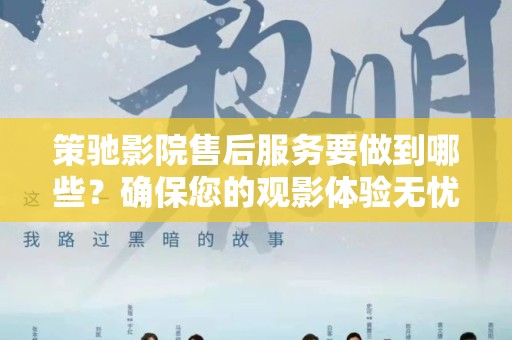 策驰影院售后服务要做到哪些？确保您的观影体验无忧！