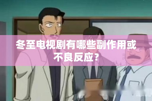 冬至电视剧有哪些副作用或不良反应？