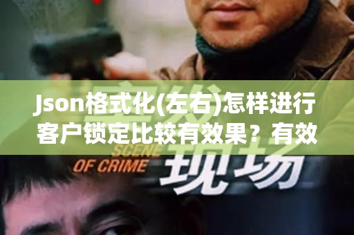 Json格式化(左右)怎样进行客户锁定比较有效果？有效的策略与技巧
