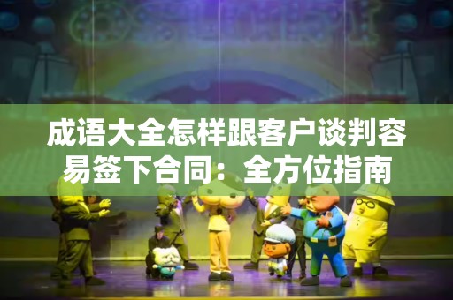 成语大全怎样跟客户谈判容易签下合同：全方位指南
