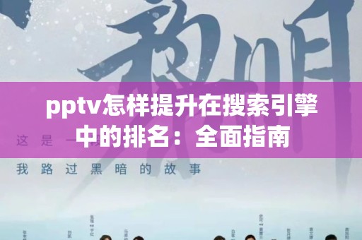 pptv怎样提升在搜索引擎中的排名：全面指南