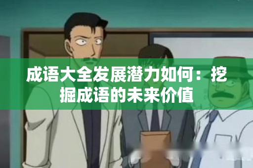 成语大全发展潜力如何：挖掘成语的未来价值