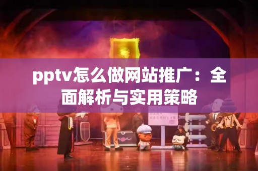 pptv怎么做网站推广：全面解析与实用策略