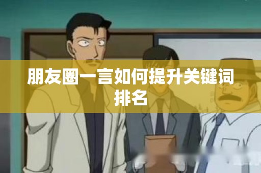 朋友圈一言如何提升关键词排名