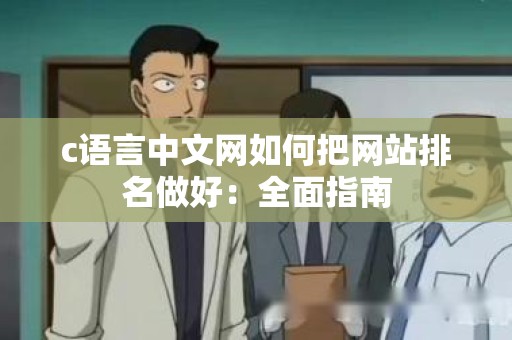c语言中文网如何把网站排名做好：全面指南