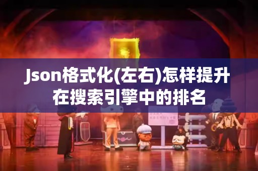 Json格式化(左右)怎样提升在搜索引擎中的排名