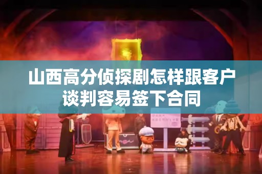山西高分侦探剧怎样跟客户谈判容易签下合同