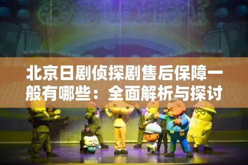 北京日剧侦探剧售后保障一般有哪些：全面解析与探讨