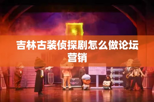 吉林古装侦探剧怎么做论坛营销