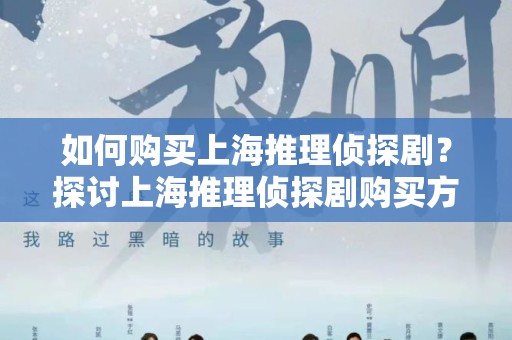 如何购买上海推理侦探剧？探讨上海推理侦探剧购买方式有哪些