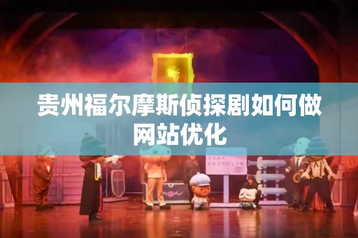 贵州福尔摩斯侦探剧如何做网站优化