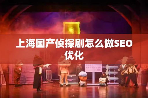 上海国产侦探剧怎么做SEO优化