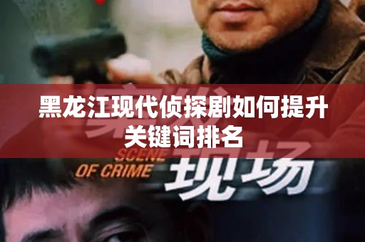 黑龙江现代侦探剧如何提升关键词排名