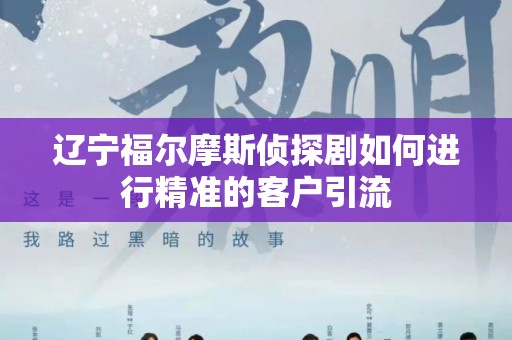 辽宁福尔摩斯侦探剧如何进行精准的客户引流