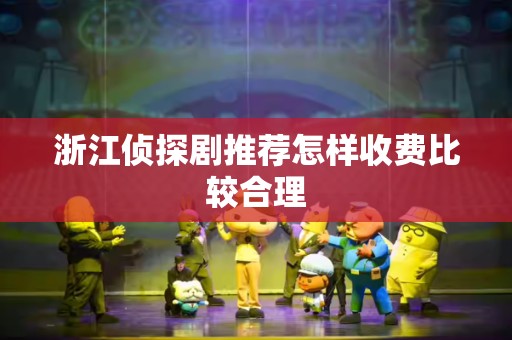 浙江侦探剧推荐怎样收费比较合理