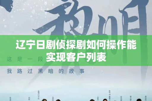 辽宁日剧侦探剧如何操作能实现客户列表