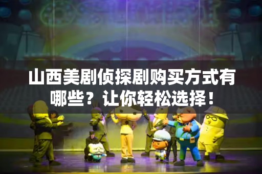 山西美剧侦探剧购买方式有哪些？让你轻松选择！