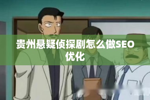 贵州悬疑侦探剧怎么做SEO优化