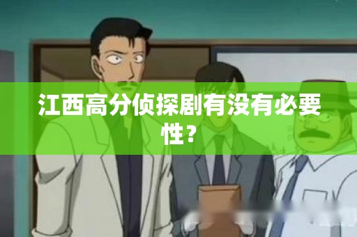 江西高分侦探剧有没有必要性？