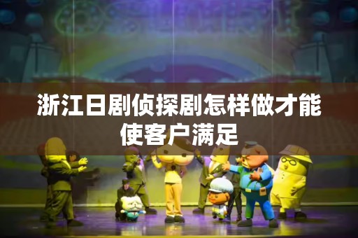 浙江日剧侦探剧怎样做才能使客户满足