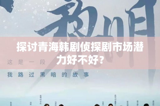 探讨青海韩剧侦探剧市场潜力好不好？